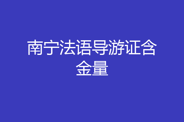 南宁法语导游证含金量