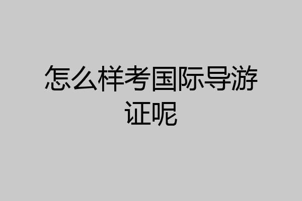 怎么样考国际导游证呢