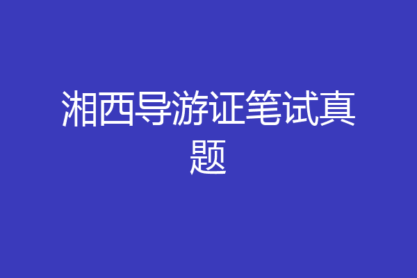 湘西导游证笔试真题
