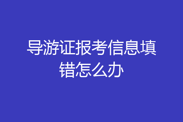 导游证报考信息填错怎么办