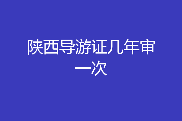 陕西导游证几年审一次