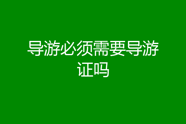 导游必须需要导游证吗