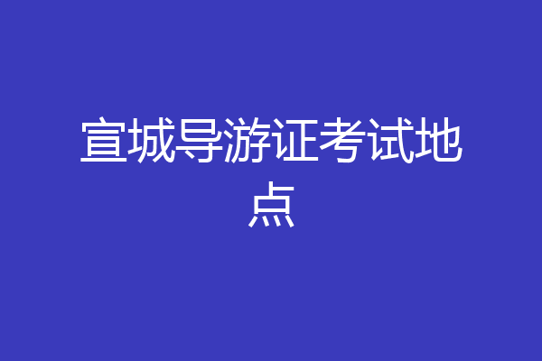 宣城导游证考试地点