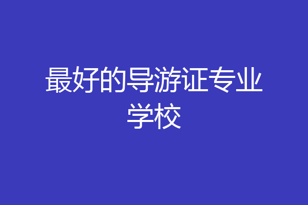 最好的导游证专业学校