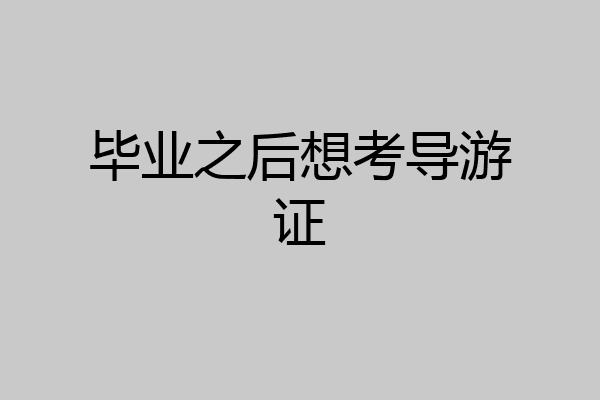 毕业之后想考导游证