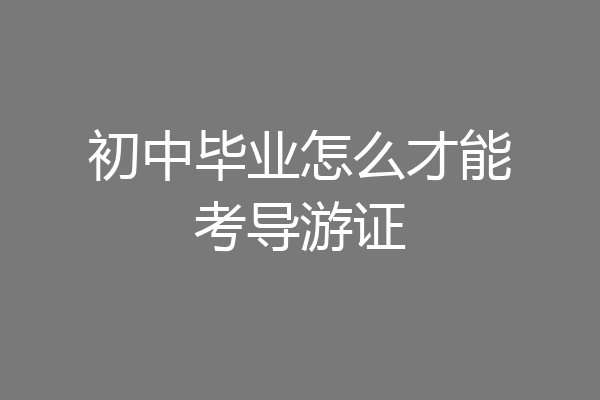 初中毕业怎么才能考导游证