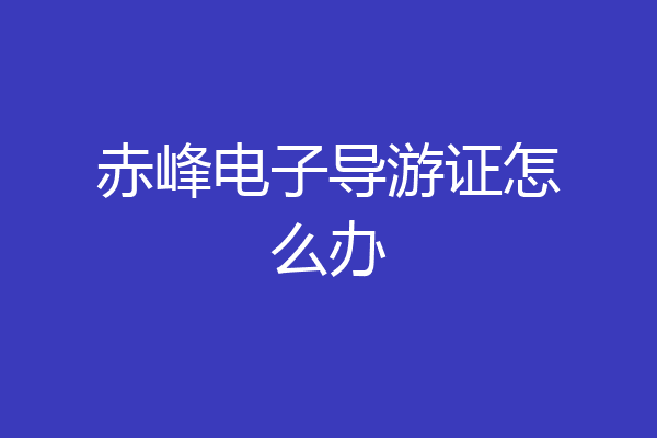 赤峰电子导游证怎么办