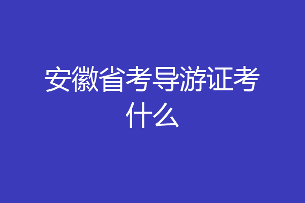 安徽省考导游证考什么