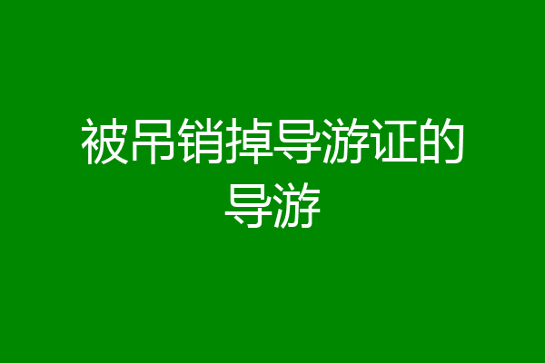 被吊销掉导游证的导游