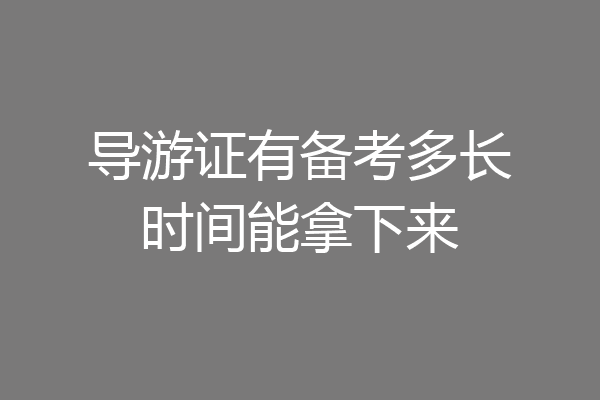 导游证有备考多长时间能拿下来