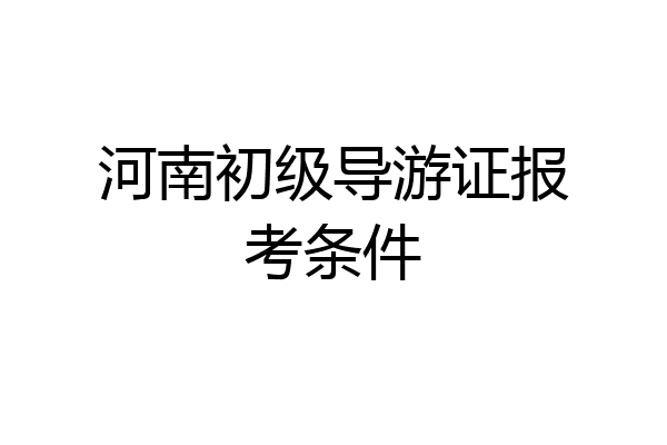 河南初级导游证报考条件