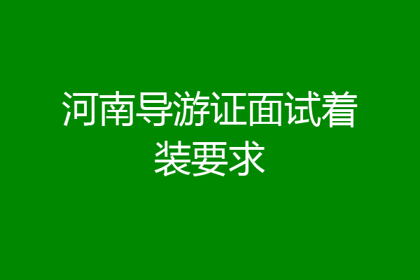 河南导游证面试着装要求