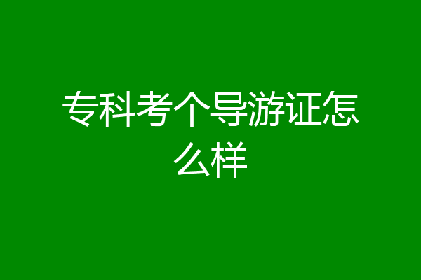 专科考个导游证怎么样