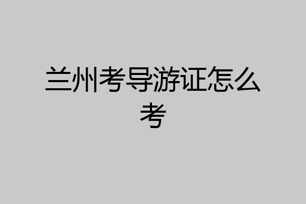 兰州考导游证怎么考