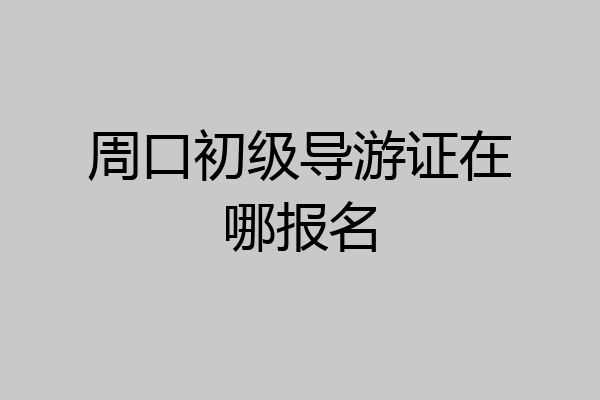 周口初级导游证在哪报名