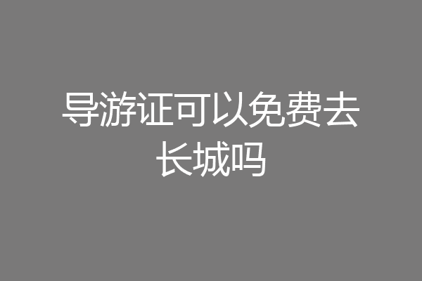 导游证可以免费去长城吗