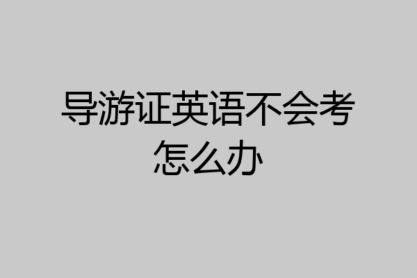 导游证英语不会考怎么办