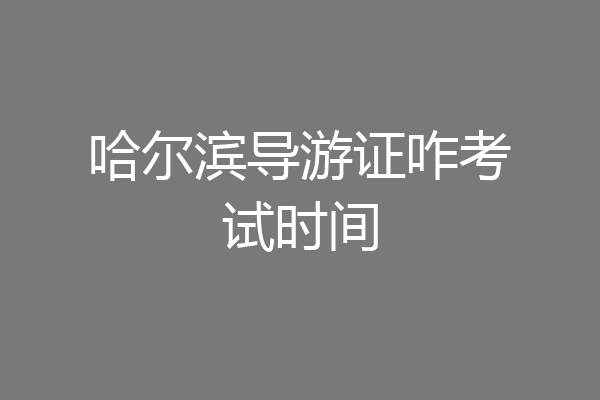 哈尔滨导游证咋考试时间