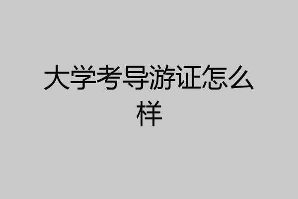大学考导游证怎么样
