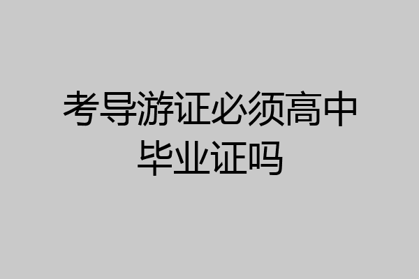 考导游证必须高中毕业证吗
