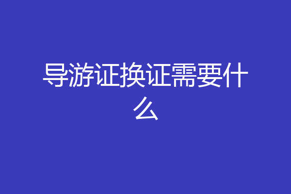 导游证换证需要什么