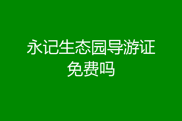 永记生态园导游证免费吗