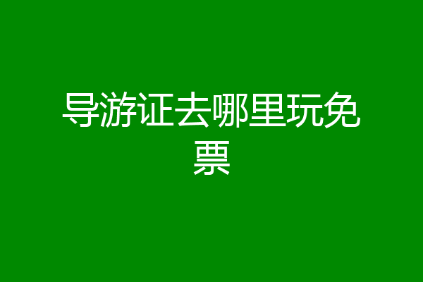 导游证去哪里玩免票