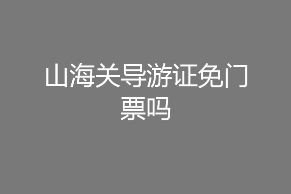 山海关导游证免门票吗