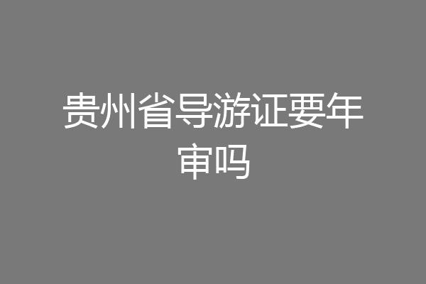 贵州省导游证要年审吗
