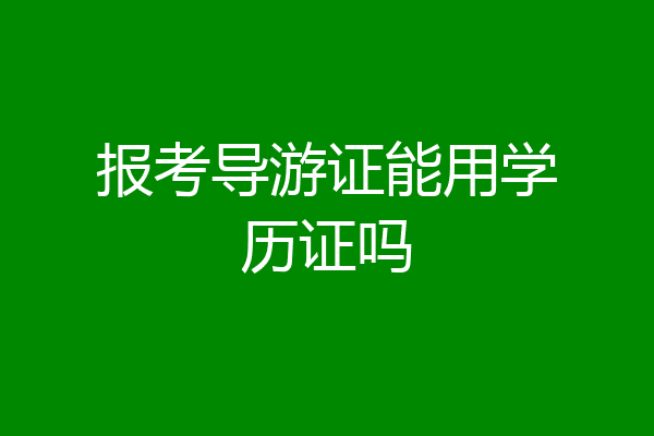 报考导游证能用学历证吗