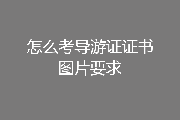 怎么考导游证证书图片要求