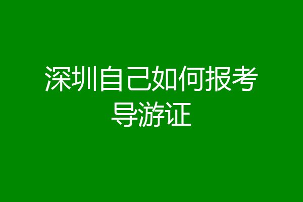 深圳自己如何报考导游证