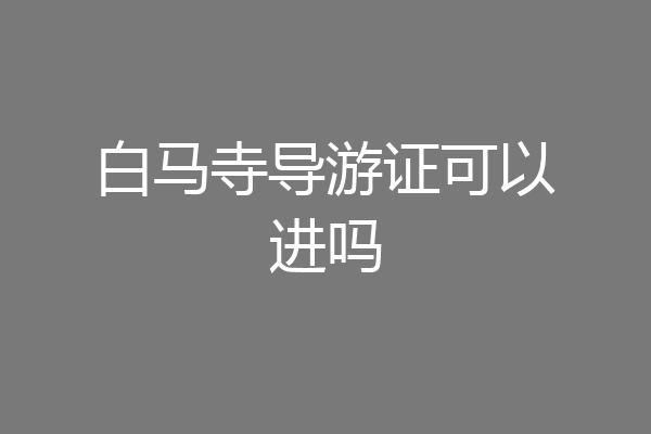 白马寺导游证可以进吗