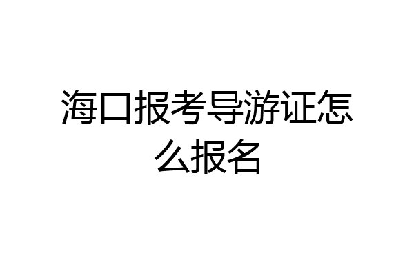 海口报考导游证怎么报名