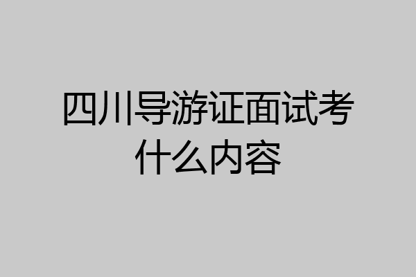 四川导游证面试考什么内容