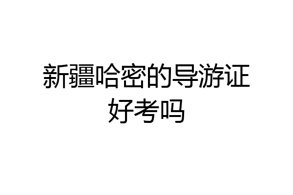 新疆哈密的导游证好考吗
