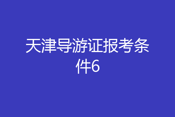 天津导游证报考条件6