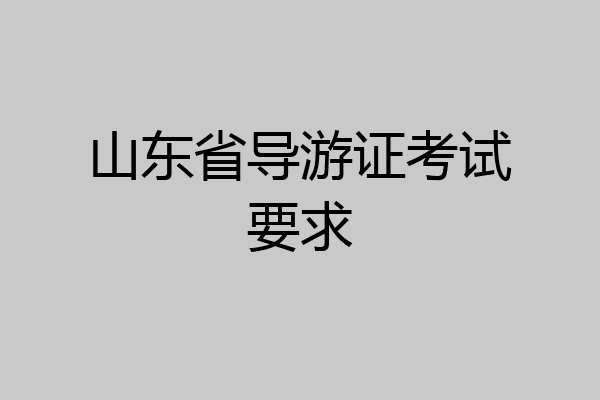 山东省导游证考试要求