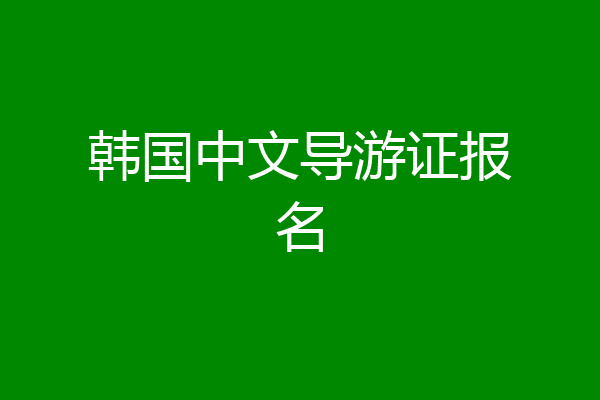 韩国中文导游证报名