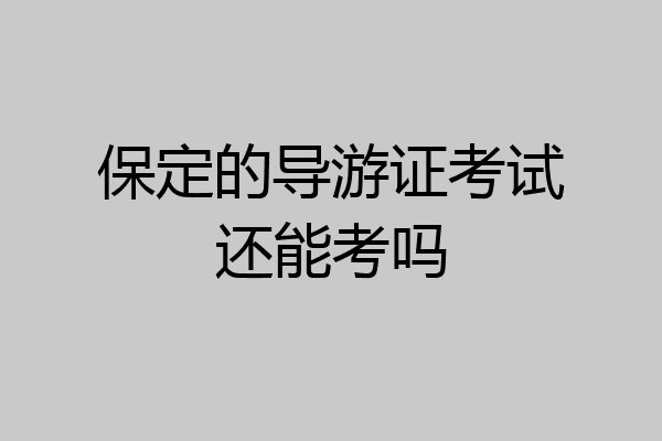 保定的导游证考试还能考吗