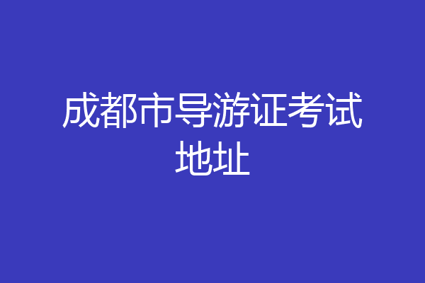 成都市导游证考试地址