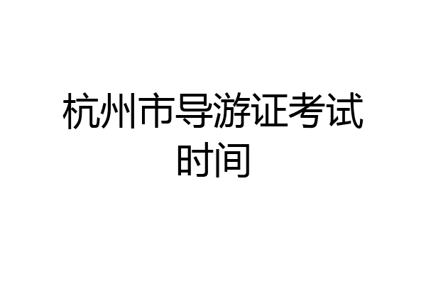 杭州市导游证考试时间