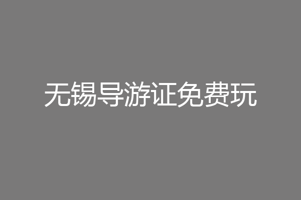 无锡导游证免费玩