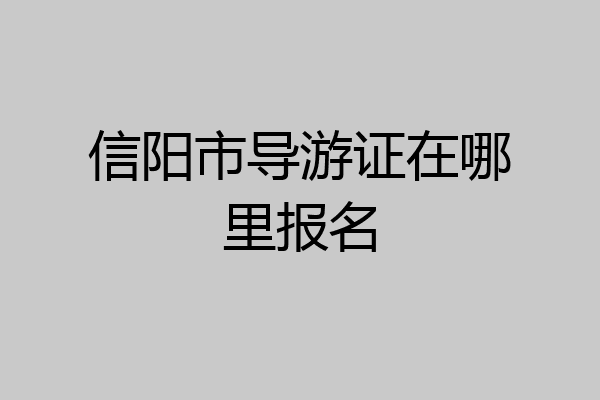 信阳市导游证在哪里报名