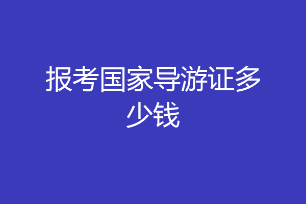 报考国家导游证多少钱