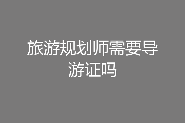 旅游规划师需要导游证吗