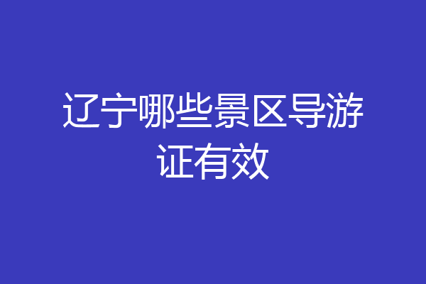 辽宁哪些景区导游证有效