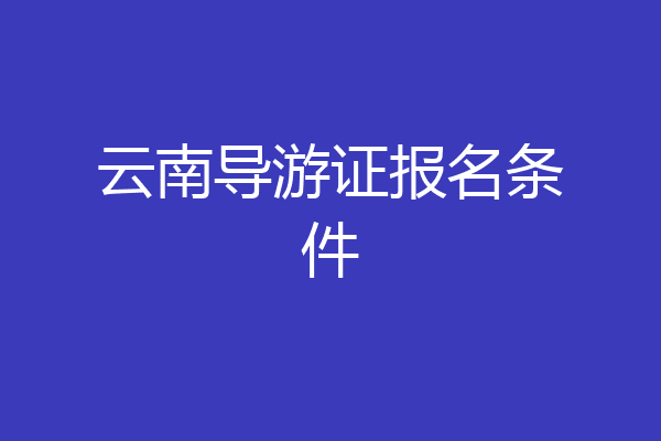 云南导游证报名条件
