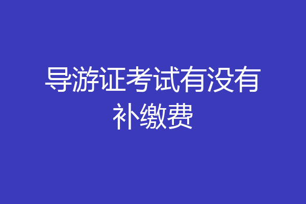 导游证考试有没有补缴费