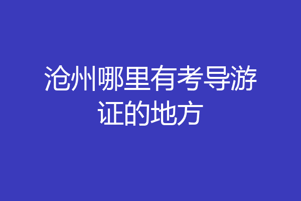 沧州哪里有考导游证的地方